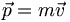 \vec{p} = m \vec{v}