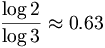 \frac{\log 2}{\log 3}\approx 0.63\,\!