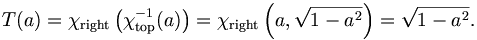 T(a) = \chi_{\mathrm{right}}\left(\chi_{\mathrm{top}}^{-1}(a)\right) = \chi_{\mathrm{right}}\left(a, \sqrt{1-a^2}\right) = \sqrt{1-a^2}.