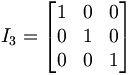 I_3 =   \begin{bmatrix}     1 & 0 & 0 \\     0 & 1 & 0 \\     0 & 0 & 1   \end{bmatrix}