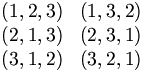 \begin{matrix} (1,2,3) & (1,3,2) \\ (2,1,3) & (2,3,1) \\ (3,1,2) & (3,2,1) \end{matrix}