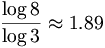 \frac{\log 8}{\log 3}\approx 1.89\,\!