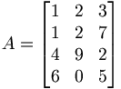 A = \begin{bmatrix} 1 & 2 & 3 \\ 1 & 2 & 7 \\ 4&9&2 \\ 6&0&5\end{bmatrix}