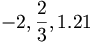 -2, \frac{2}{3}, 1.21\,\!