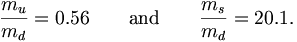 \frac{m_u}{m_d}=0.56\qquad{\rm and}\qquad\frac{m_s}{m_d}=20.1.