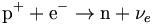 \mathrm{p}^+ + \mathrm{e}^- \rightarrow\mathrm{n} + {\nu}_e \,