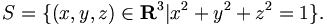 S = \{ (x,y,z) \in \mathbf{R}^3 | x^2 + y^2 + z^2 = 1 \}.