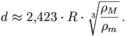 d \approx 2{,}423 \cdot R \cdot \sqrt[3]{ \frac {\rho_M} {\rho_m} } \,.