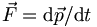 \vec{F} = \mathrm{d}\vec{p}/\mathrm{d}t