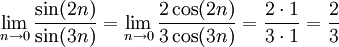 \lim_{n \to 0} \frac{\sin (2n)}{\sin (3n)} =
\lim_{n \to 0} \frac{2 \cos (2n)}{3 \cos (3n)} =
\frac{2 \sdot 1}{3 \sdot 1} =
\frac{2}{3}