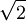  \sqrt{2} 