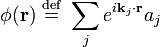 \phi(\mathbf{r}) \ \stackrel{\mathrm{def}}{=}\   \sum_{j} e^{i\mathbf{k}_j\cdot \mathbf{r}} a_{j} 