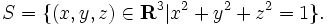  S = \{ (x,y,z) \in \mathbf{R}^3 | x^2 + y^2 + z^2 = 1 \}. 