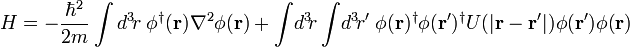 H = - \frac{\hbar^2}{2m} \int d^3\!r \; \phi^\dagger(\mathbf{r}) \nabla^2 \phi(\mathbf{r}) + \int\!d^3\!r \int\!d^3\!r' \; \phi(\mathbf{r})^\dagger \phi(\mathbf{r}')^\dagger U(|\mathbf{r} - \mathbf{r}'|) \phi(\mathbf{r'}) \phi(\mathbf{r}) 