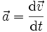 \vec{a} = \frac {\mathrm{d} \vec{v}} {\mathrm{d}t}