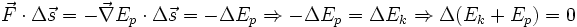 \vec{F} \cdot \Delta \vec{s} = - \vec{\nabla} E_p \cdot \Delta \vec{s} = - \Delta E_p
 \Rightarrow - \Delta E_p = \Delta E_k \Rightarrow \Delta (E_k + E_p) = 0 \,\!