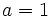 a=1\!