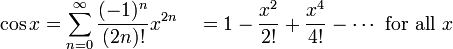 \cos x = \sum^{\infin}_{n=0} \frac{(-1)^n}{(2n)!} x^{2n}\quad =  1 - \frac{x^2}{2!} + \frac{x^4}{4!} - \cdots\mbox{ for all } x\!