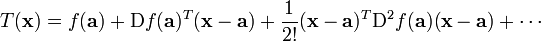 T(\mathbf{x}) = f(\mathbf{a}) + \mathrm{D} f(\mathbf{a})^T (\mathbf{x} - \mathbf{a}) + \frac{1}{2!} (\mathbf{x} - \mathbf{a})^T \mathrm{D}^2 f(\mathbf{a}) (\mathbf{x} - \mathbf{a}) + \cdots\!
