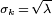 \scriptstyle\sigma_{k}\, =\, \sqrt{\lambda}