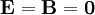 \mathbf{E}=\mathbf{B}=\mathbf{0}