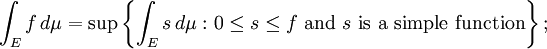 \int_E f \, d\mu = \sup\left\{\int_E s \, d\mu\, \colon 0 \leq s\leq f\text{ and } s\text{ is a simple function}\right\};