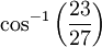 \cos^{-1}\left(\frac{23}{27}\right)