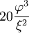 20\frac{\varphi^3}{\xi^2}