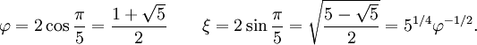 \varphi = 2\cos{\pi\over 5} = \frac{1+\sqrt 5}{2}\qquad\xi = 2\sin{\pi\over 5} = \sqrt{\frac{5-\sqrt 5}{2}} = 5^{1/4}\varphi^{-1/2}.