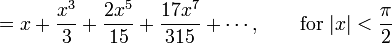  {} = x + \frac{x^3}{3} + \frac{2 x^5}{15} + \frac{17 x^7}{315} + \cdots, 
         \qquad \mbox{for } |x| < \frac {\pi} {2} 