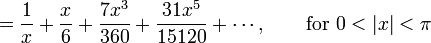  {} = \frac {1} {x} + \frac {x} {6} + \frac {7 x^3} {360} + \frac {31 x^5} {15120} + \cdots,
         \qquad \mbox{for } 0 < |x| < \pi 