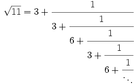 
\sqrt{11} = 3 + \cfrac{1}{3 + \cfrac{1}{6 + \cfrac{1}{3 + \cfrac{1}{6 + \cfrac{1}{\ddots}}}}}\,
