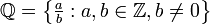 \mathbb{Q} = \left\{ \begin{matrix}\frac{a}{b} \end{matrix}: a,b \in \mathbb{Z}, b \neq 0\right\}