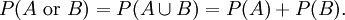 P(A\mbox{ or }B) =  P(A \cup B)= P(A) + P(B).