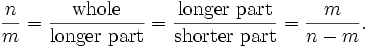 {n \over m}={\mathrm{whole} \over \mathrm{longer}\ \mathrm{part}}
={\mathrm{longer}\ \mathrm{part} \over \mathrm{shorter}\ \mathrm{part}}
={m \over n-m}.