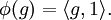 \phi (g) = \langle g, 1 \rangle.