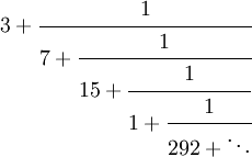 3 + \cfrac{1}{7 + \cfrac{1}{15 + \cfrac{1}{1 + \cfrac{1}{292 + \ddots}}}}