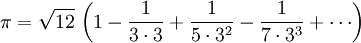 \pi = \sqrt{12} \, \left(1-\frac{1}{3 \cdot 3} + \frac{1}{5 \cdot 3^2} - \frac{1}{7 \cdot 3^3} + \cdots\right)\!