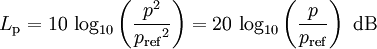 
L_\mathrm{p}=10\, \log_{10}\left(\frac{{p}^2}{{p_\mathrm{ref}}^2}\right) =20\, \log_{10}\left(\frac{p}{p_\mathrm{ref}}\right)\mbox{ dB}
