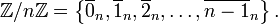 \mathbb{Z}/n\mathbb{Z} = \left\{ \overline{0}_n, \overline{1}_n, \overline{2}_n,\ldots, \overline{n-1}_n \right\}.