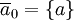 \overline{a}_0 = \left\{a\right\}