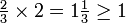 \begin{matrix} \frac{2}{3} \times 2 = 1\frac{1}{3} \ge 1 \end{matrix}