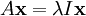 A \mathbf{x} = \lambda I \mathbf{x}