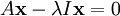 A \mathbf{x} - \lambda I \mathbf{x} = 0