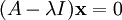 (A - \lambda I) \mathbf{x} = 0