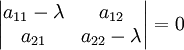 \begin{vmatrix} a_{11} - \lambda & a_{12}\\a_{21} & a_{22} - \lambda\end{vmatrix} = 0