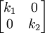 \begin{bmatrix}k_1 & 0\\0 & k_2\end{bmatrix}