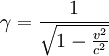  \gamma = \frac{1}{\sqrt{1 - \frac{v^2}{c^2}}}