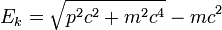 E_k = \sqrt{p^2 c^2 + m^2 c^4} - m c^2