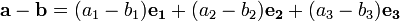 \mathbf{a}-\mathbf{b}
=(a_1-b_1)\mathbf{e_1}
+(a_2-b_2)\mathbf{e_2}
+(a_3-b_3)\mathbf{e_3}